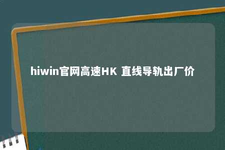 hiwin官网高速HK 直线导轨出厂价