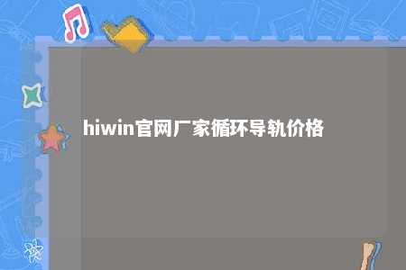 hiwin官网厂家循环导轨价格