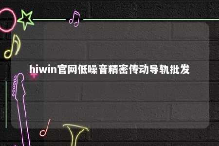 hiwin官网低噪音精密传动导轨批发