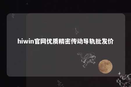 hiwin官网优质精密传动导轨批发价