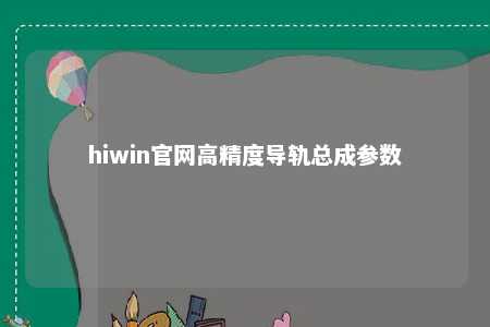 hiwin官网高精度导轨总成参数