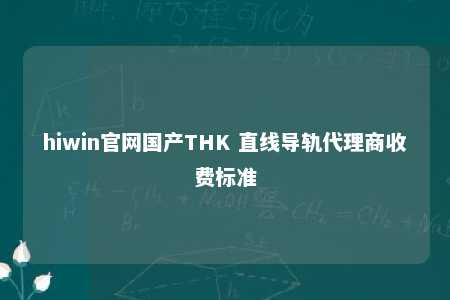 hiwin官网国产THK 直线导轨代理商收费标准