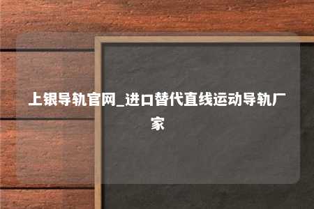 上银导轨官网_进口替代直线运动导轨厂家