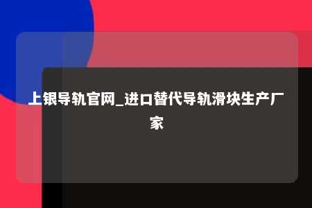 上银导轨官网_进口替代导轨滑块生产厂家