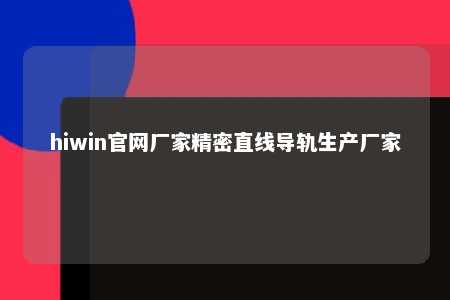 hiwin官网厂家精密直线导轨生产厂家