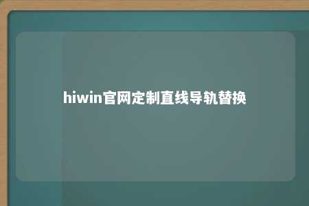 hiwin官网定制直线导轨替换