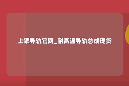 上银导轨官网_耐高温导轨总成现货