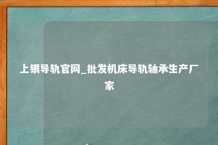 上银导轨官网_批发机床导轨轴承生产厂家