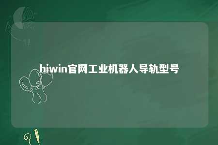 hiwin官网工业机器人导轨型号