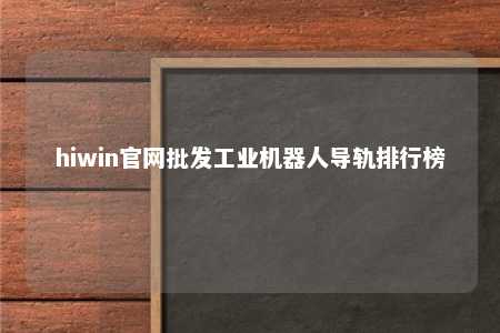 hiwin官网批发工业机器人导轨排行榜