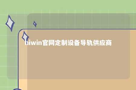 hiwin官网定制设备导轨供应商