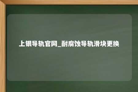 上银导轨官网_耐腐蚀导轨滑块更换