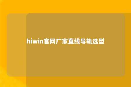 hiwin官网厂家直线导轨选型