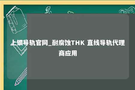 上银导轨官网_耐腐蚀THK 直线导轨代理商应用
