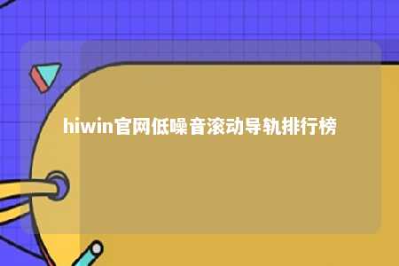 hiwin官网低噪音滚动导轨排行榜