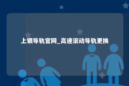 上银导轨官网_高速滚动导轨更换