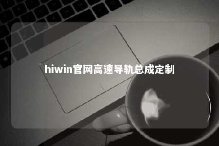 hiwin官网高速导轨总成定制