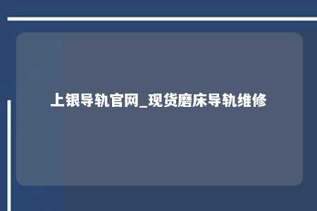 上银导轨官网_现货磨床导轨维修