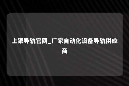 上银导轨官网_厂家自动化设备导轨供应商