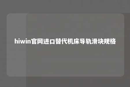 hiwin官网进口替代机床导轨滑块规格