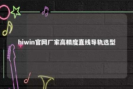 hiwin官网厂家高精度直线导轨选型