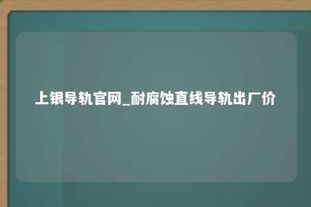 上银导轨官网_耐腐蚀直线导轨出厂价