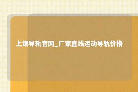 上银导轨官网_厂家直线运动导轨价格