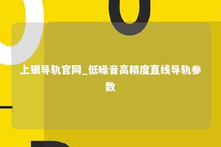 上银导轨官网_低噪音高精度直线导轨参数