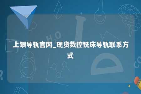 上银导轨官网_现货数控铣床导轨联系方式