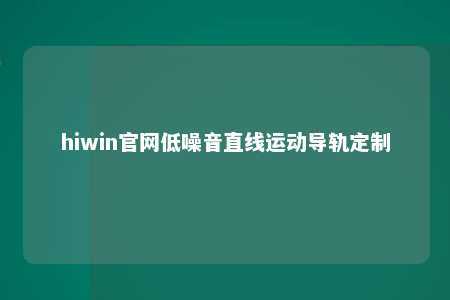 hiwin官网低噪音直线运动导轨定制