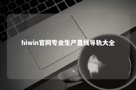 hiwin官网专业生产直线导轨大全