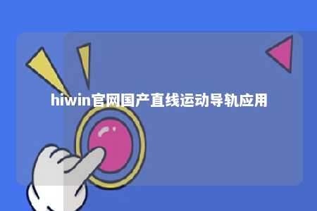 hiwin官网国产直线运动导轨应用