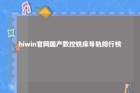 hiwin官网国产数控铣床导轨排行榜