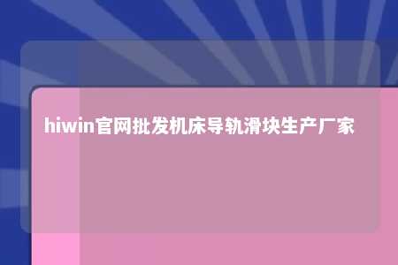 hiwin官网批发机床导轨滑块生产厂家