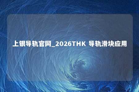 上银导轨官网_2026THK 导轨滑块应用