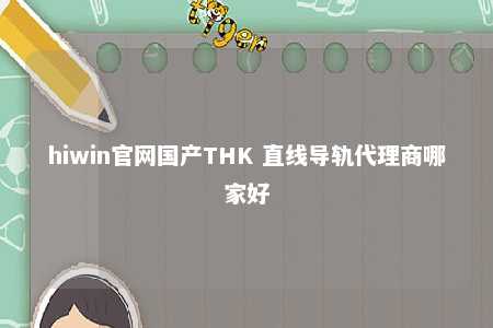 hiwin官网国产THK 直线导轨代理商哪家好