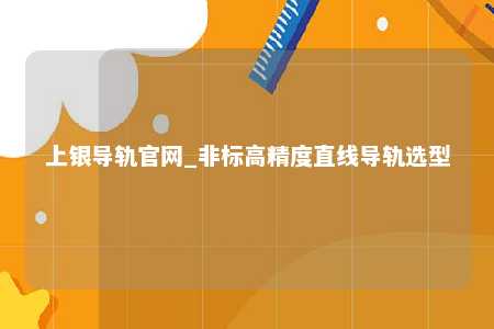 上银导轨官网_非标高精度直线导轨选型