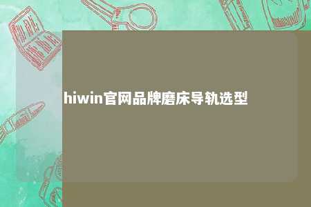 hiwin官网品牌磨床导轨选型
