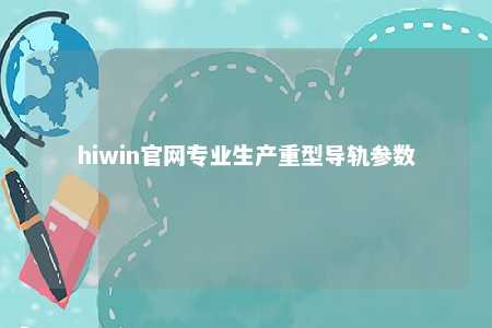 hiwin官网专业生产重型导轨参数