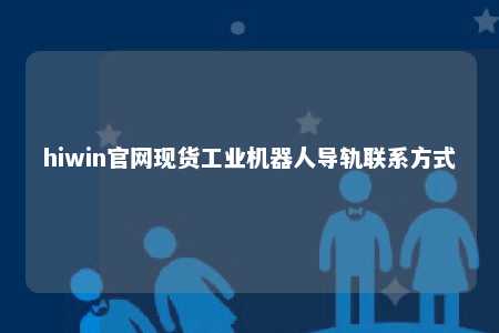 hiwin官网现货工业机器人导轨联系方式