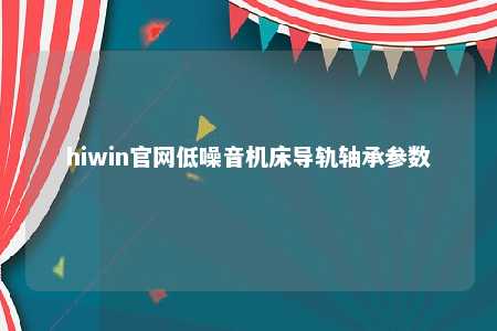 hiwin官网低噪音机床导轨轴承参数