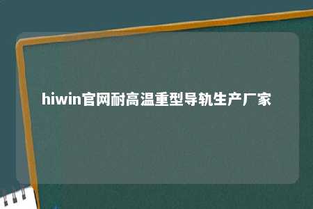 hiwin官网耐高温重型导轨生产厂家