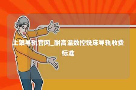 上银导轨官网_耐高温数控铣床导轨收费标准