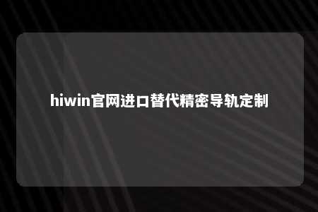 hiwin官网进口替代精密导轨定制