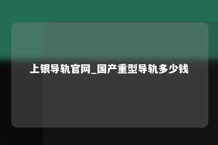 上银导轨官网_国产重型导轨多少钱