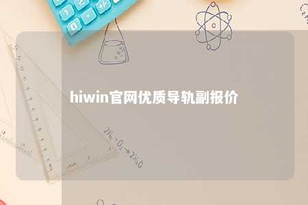 hiwin官网优质导轨副报价