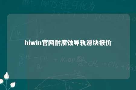 hiwin官网耐腐蚀导轨滑块报价