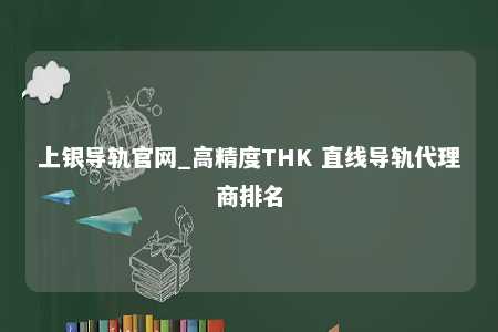 上银导轨官网_高精度THK 直线导轨代理商排名