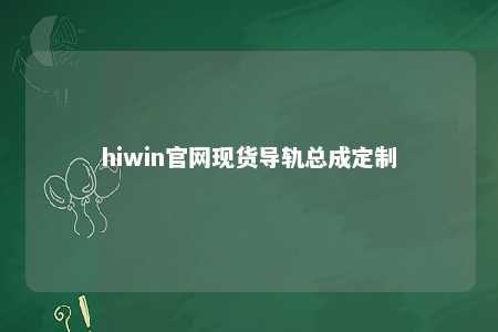 hiwin官网现货导轨总成定制