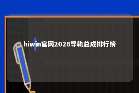 hiwin官网2026导轨总成排行榜